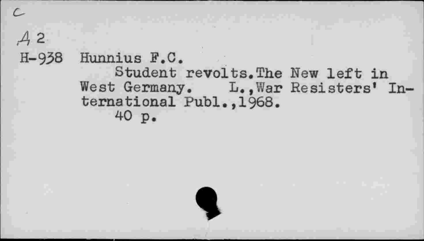 ﻿,4 2
H-938 Hunnius F.C.
Student revolts.The New left in West Germany. L.,War Resisters’ International Publ.,1968.
40 p.